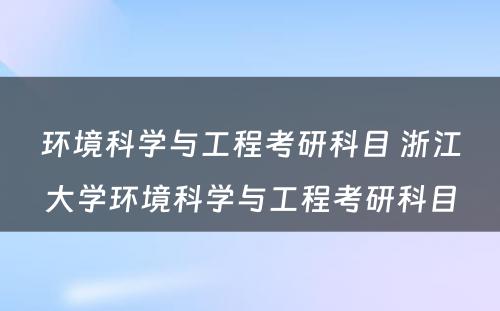 环境科学与工程考研科目 浙江大学环境科学与工程考研科目