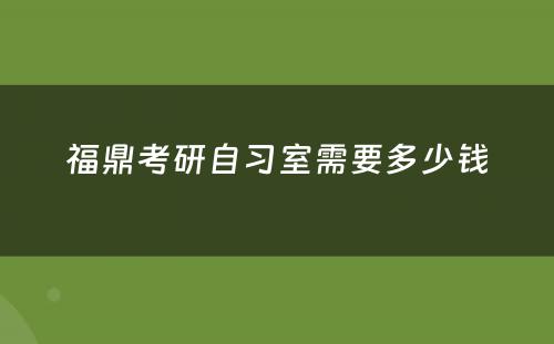 福鼎考研自习室需要多少钱