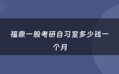 福鼎一般考研自习室多少钱一个月