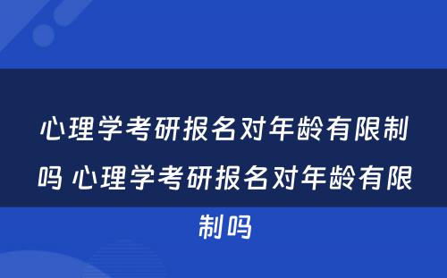 心理学考研报名对年龄有限制吗 心理学考研报名对年龄有限制吗