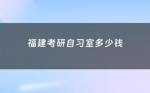 福建考研自习室多少钱