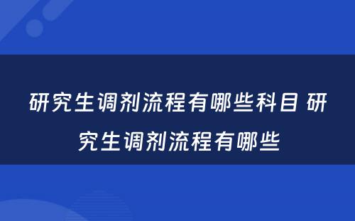 研究生调剂流程有哪些科目 研究生调剂流程有哪些