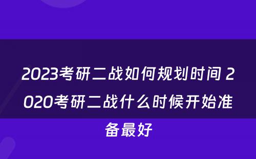 2023考研二战如何规划时间 2020考研二战什么时候开始准备最好