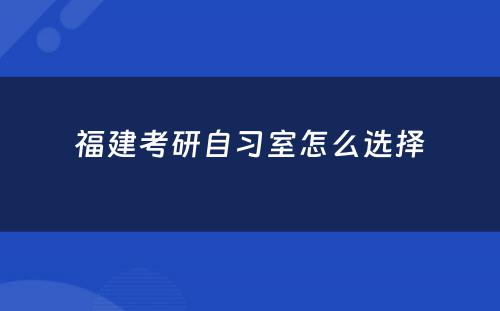 福建考研自习室怎么选择