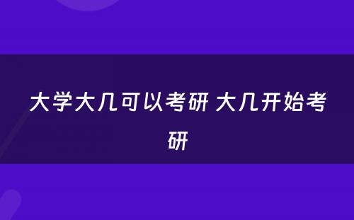 大学大几可以考研 大几开始考研