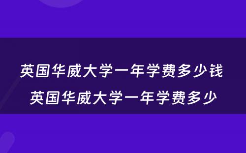 英国华威大学一年学费多少钱 英国华威大学一年学费多少