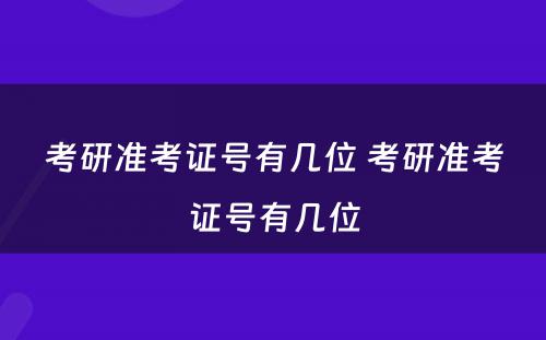 考研准考证号有几位 考研准考证号有几位