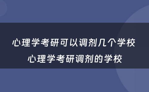 心理学考研可以调剂几个学校 心理学考研调剂的学校