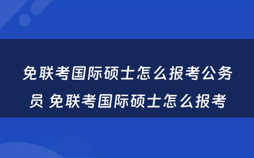 免联考国际硕士怎么报考公务员 免联考国际硕士怎么报考