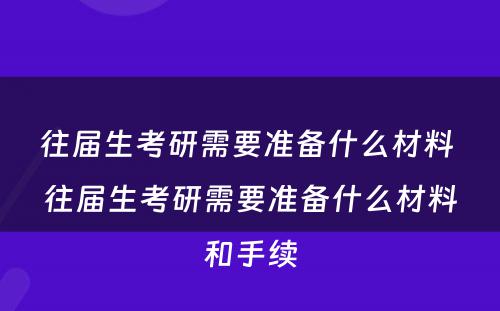 往届生考研需要准备什么材料 往届生考研需要准备什么材料和手续