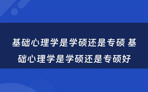 基础心理学是学硕还是专硕 基础心理学是学硕还是专硕好