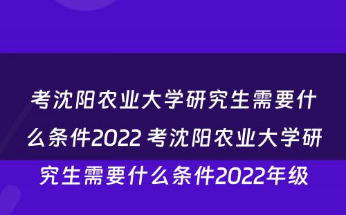 考沈阳农业大学研究生需要什么条件2022 考沈阳农业大学研究生需要什么条件2022年级