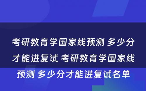 考研教育学国家线预测 多少分才能进复试 考研教育学国家线预测 多少分才能进复试名单