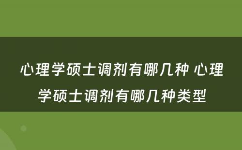 心理学硕士调剂有哪几种 心理学硕士调剂有哪几种类型