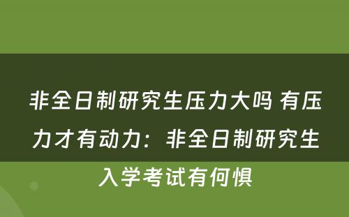 非全日制研究生压力大吗 有压力才有动力：非全日制研究生入学考试有何惧