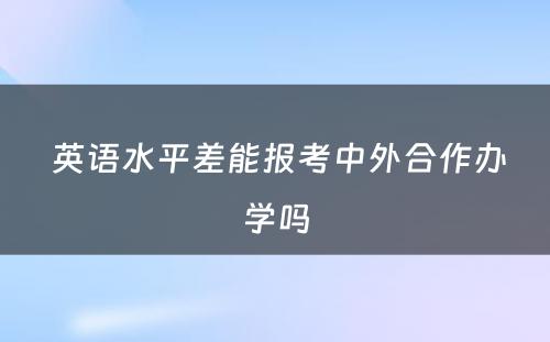  英语水平差能报考中外合作办学吗