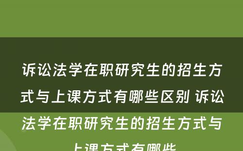 诉讼法学在职研究生的招生方式与上课方式有哪些区别 诉讼法学在职研究生的招生方式与上课方式有哪些