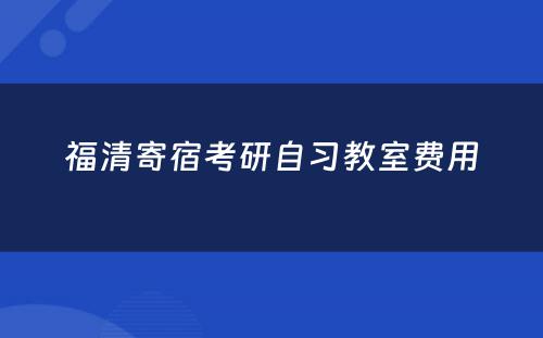 福清寄宿考研自习教室费用