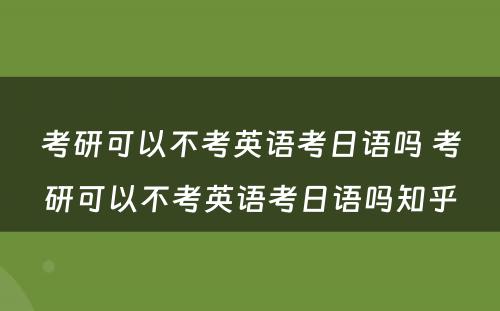 考研可以不考英语考日语吗 考研可以不考英语考日语吗知乎