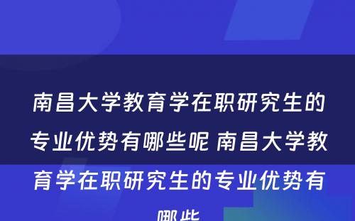 南昌大学教育学在职研究生的专业优势有哪些呢 南昌大学教育学在职研究生的专业优势有哪些