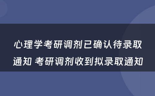 心理学考研调剂已确认待录取通知 考研调剂收到拟录取通知