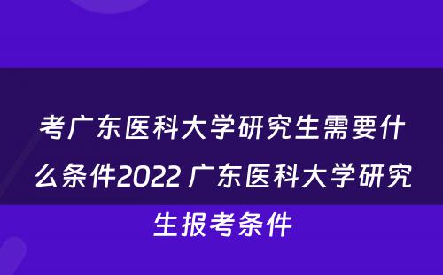 考广东医科大学研究生需要什么条件2022 广东医科大学研究生报考条件