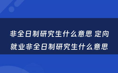 非全日制研究生什么意思 定向就业非全日制研究生什么意思