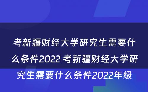 考新疆财经大学研究生需要什么条件2022 考新疆财经大学研究生需要什么条件2022年级