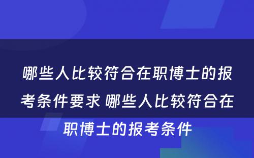 哪些人比较符合在职博士的报考条件要求 哪些人比较符合在职博士的报考条件