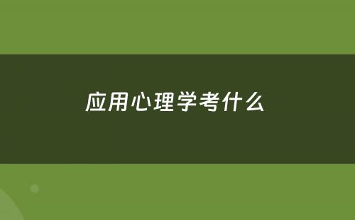 应用心理学考什么 