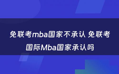 免联考mba国家不承认 免联考国际Mba国家承认吗