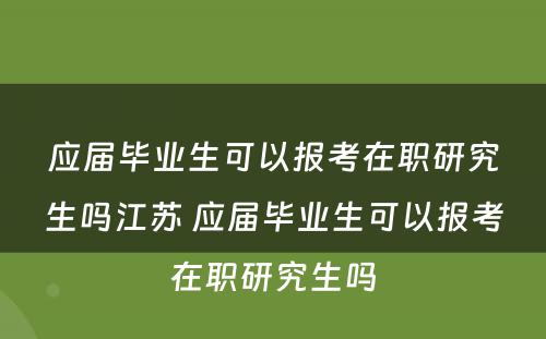 应届毕业生可以报考在职研究生吗江苏 应届毕业生可以报考在职研究生吗