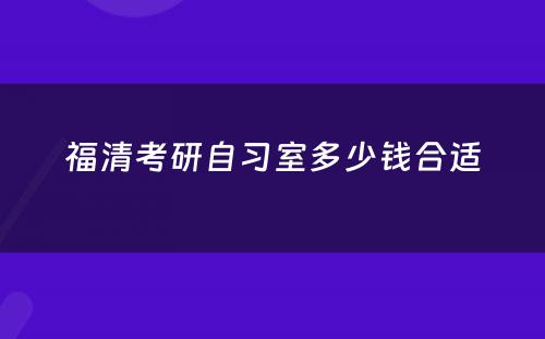 福清考研自习室多少钱合适