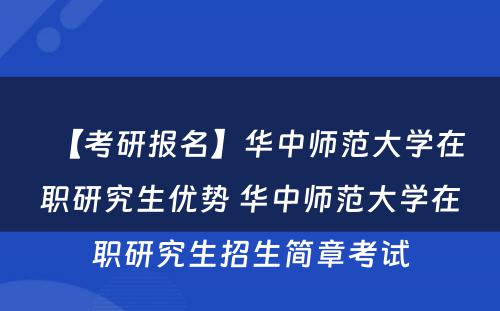 【考研报名】华中师范大学在职研究生优势 华中师范大学在职研究生招生简章考试