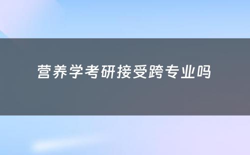 营养学考研接受跨专业吗 