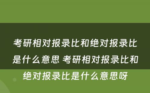 考研相对报录比和绝对报录比是什么意思 考研相对报录比和绝对报录比是什么意思呀