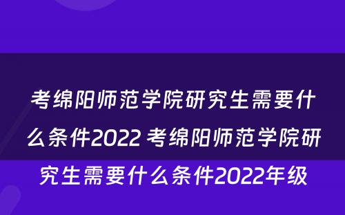 考绵阳师范学院研究生需要什么条件2022 考绵阳师范学院研究生需要什么条件2022年级