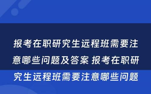 报考在职研究生远程班需要注意哪些问题及答案 报考在职研究生远程班需要注意哪些问题