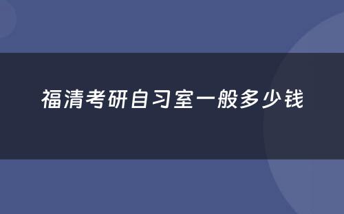 福清考研自习室一般多少钱