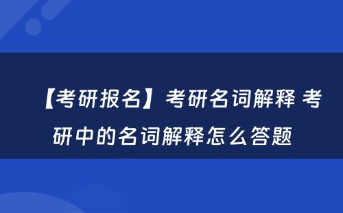 【考研报名】考研名词解释 考研中的名词解释怎么答题