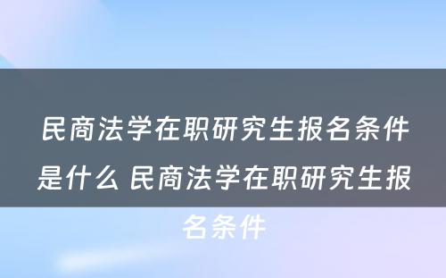 民商法学在职研究生报名条件是什么 民商法学在职研究生报名条件