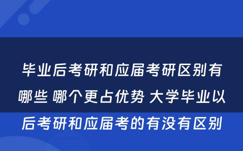 毕业后考研和应届考研区别有哪些 哪个更占优势 大学毕业以后考研和应届考的有没有区别