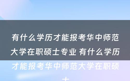 有什么学历才能报考华中师范大学在职硕士专业 有什么学历才能报考华中师范大学在职硕士