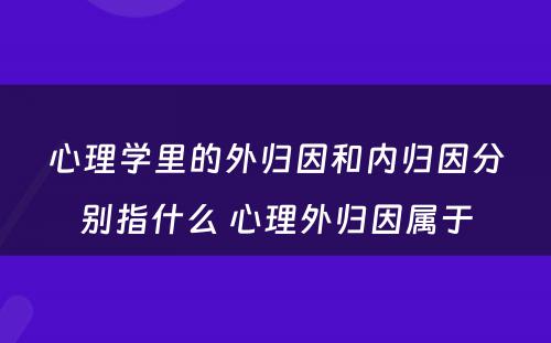 心理学里的外归因和内归因分别指什么 心理外归因属于