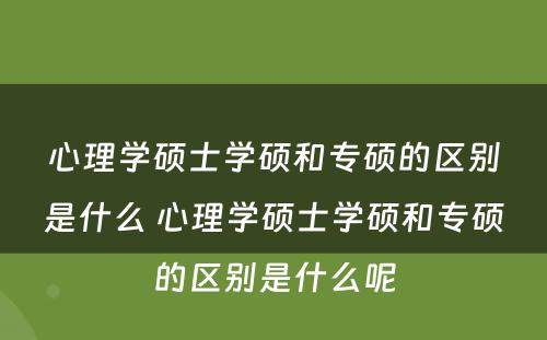 心理学硕士学硕和专硕的区别是什么 心理学硕士学硕和专硕的区别是什么呢