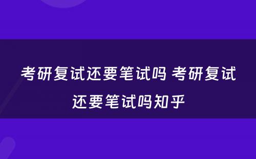 考研复试还要笔试吗 考研复试还要笔试吗知乎