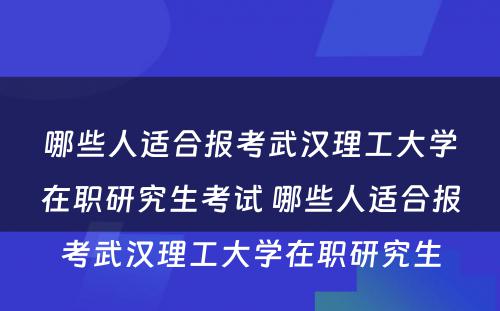 哪些人适合报考武汉理工大学在职研究生考试 哪些人适合报考武汉理工大学在职研究生