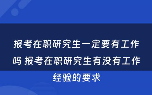 报考在职研究生一定要有工作吗 报考在职研究生有没有工作经验的要求