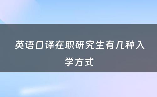  英语口译在职研究生有几种入学方式