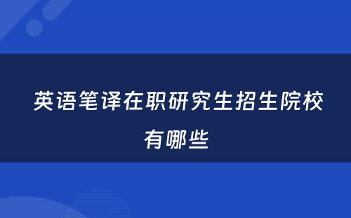  英语笔译在职研究生招生院校有哪些